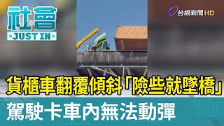 貨櫃車翻覆傾斜「險些就墜橋」  駕駛卡車內無法動彈【社會快訊】