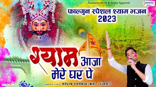 फाल्गुन स्पेशल श्याम भजन 2023 - श्याम आजा मेरे घर पे - Shyam Aaja Mere Ghar Pe - Navin Khandelwal