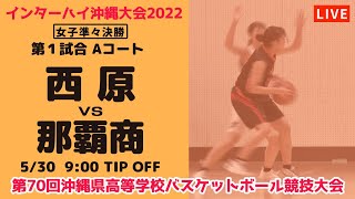 【高校バスケ】2022インターハイ沖縄大会女子準々決勝  西原vs那覇商 第１試合Aコート