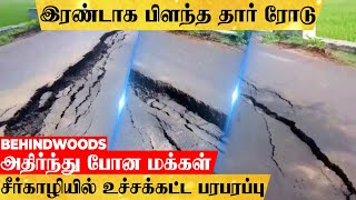 'இரண்டாய் பிளந்த சாலை.. தார் ரோட்டில் விழுந்த விரிசல்..' சீர்காழியை அலறவிட்ட திகிலில் பின்னணி