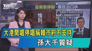 【說政治】大港開唱停唱稱韓市府不支持　孫大千質疑