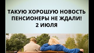 Такую хорошую новость пенсионеры не ждали! 2 июля