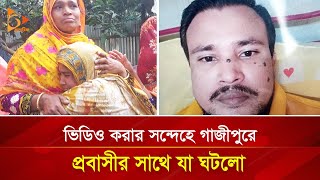 ভিডিও করার সন্দেহে গাজীপুরে প্রবাসীর সাথে যা ঘটলো | Nagorik TV