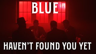 Blue – Haven’t Found You Yet (Alternative Video)