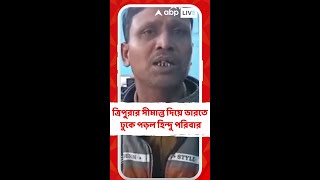 উত্তপ্ত বাংলাদেশ। ত্রিপুরার সীমান্ত দিয়ে ভারতে ঢুকে পড়ল এক হিন্দু পরিবার