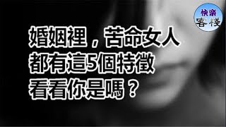 婚姻里，苦命女人都有這5個特徵，看看你是嗎？｜女人心語｜快樂客棧