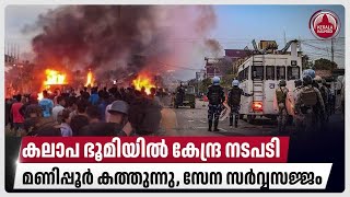 കലാപ ഭൂമിയില്‍ കേന്ദ്ര നടപടി, മണിപ്പൂര്‍ കത്തുന്നു, സേന സര്‍വ്വസജ്ജം | Manipur news