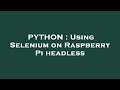 PYTHON : Using Selenium on Raspberry Pi headless