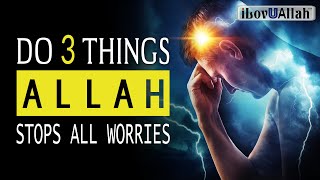 DO 3 THINGS ALLAH STOPS ALL WORRIES