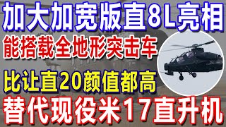 加大加宽版直8L亮相，能搭载全地形突击车，比让直20颜值都高，替代现役米17直升机