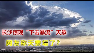 暴流天象：“黑雲壓城欲摧”？長沙出現“下擊暴流”天象，網友稱天要塌了？