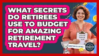 What Secrets Do Retirees Use To Budget For Amazing Retirement Travel? - Budgeting as a Retiree