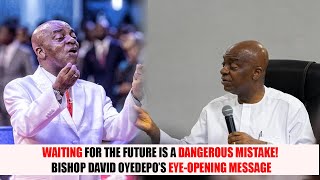 Waiting for the Future is a Dangerous Mistake! Bishop David Oyedepo’s Eye Opening Message