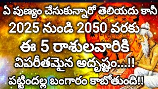 ||ఏ పుణ్యం చేసుకున్నారో తెలియదు కానీ2025 82050ఈ 4 రాశులవారికి విపరీతమైన అదృష్టం పట్టిందల్ల బంగారం...