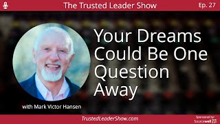 Ep. 27: Mark Victor Hansen on Why Your Dreams Could Be One Question Away | The Trusted Leader Show