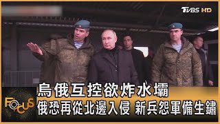 烏俄互控欲炸水壩 俄羅斯恐再從北邊入侵 新兵怨軍備生鏽｜秦綾謙｜FOCUS全球新聞 20221021