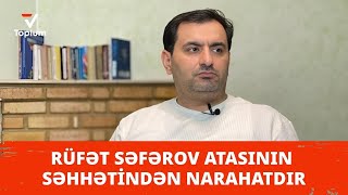 Rüfət Səfərov atasının səhhətindən narahatdır