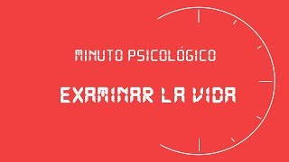 MINUTO PSICOLÓGICO | Examinar la vida