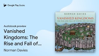 Vanished Kingdoms: The Rise and Fall of States… by Norman Davies · Audiobook preview