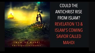 COULD THE ANTICHRIST RISE FROM ISLAM? REVELATION 13 & ISLAM'S COMING SAVIOR CALLED MAHDI