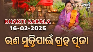 ଋଣ ମୁକ୍ତିପାଇଁ ଗ୍ରହ ପୂଜା | BHAKTI SAKALA-16-2-2025 -ଆଜିର ବିଶେଷତ୍ଵ-ଭଲ ମନ୍ଦ-କଣ କରିବା ଓ ନକରିବା