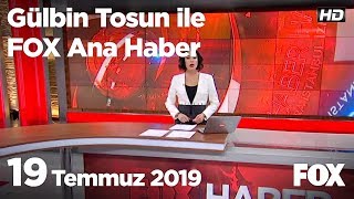 19 Temmuz 2019 Gülbin Tosun ile FOX Ana Haber