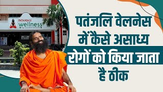 पतंजलि वेलनेस (Patanjali Wellness)  में कैसे असाध्य रोगों को किया जाता है ठीक || Swami Ramdev