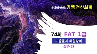 74회 FAT 1급 기출문제 해설강의 _ 실무(2) #74회fat1급