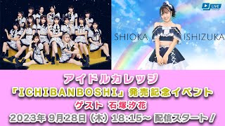 【9/28 18:15 スタート！】アイドルカレッジ「ICHIBANBOSHI」発売記念イベント ゲスト 石塚汐花