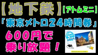 【地下鉄】『東京メトロ２４時間券』600円で乗り放題！【アトムミニ】