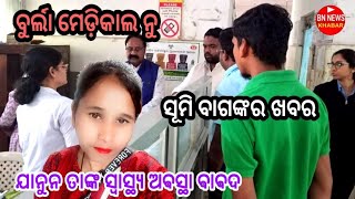 ବୁର୍ଲା ମେଡିକାଲ୍ ନୁ ସୂମି ବାଗ ଙ୍କର ସ୍ବାସ୍ଥ୍ୟ ଅବସ୍ଥା ର ଖବର