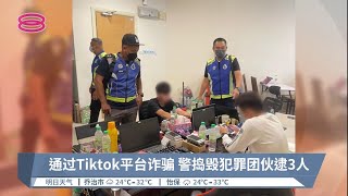 通过Tiktok平台诈骗  警捣毁犯罪团伙逮3人【2022.04.10 八度空间华语新闻】