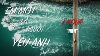 1 HOUR | Em Mới Là Người Yêu Anh | MIN | MV Lyrics