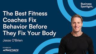 THE BEST FITNESS COACHES FIX BEHAVIOR BEFORE THEY FIX YOUR BODY | Jesse O'Brien | Business Spotlight