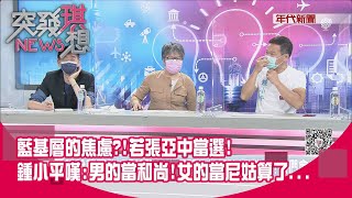 精華片段》藍基層的焦慮?!若張亞中當選!鍾小平嘆:男的當和尚!女的當尼姑算了...【突發琪想】20210917