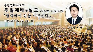 춘천안디옥교회 2022년 11월 13일 11시 실시간 주일예배 '합력하여 선을 이루신다'