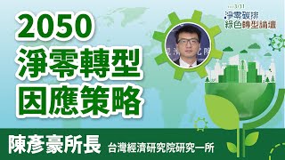 【2050淨零轉型因應策略】 陳彥豪所長｜台灣經濟研究院研究一所