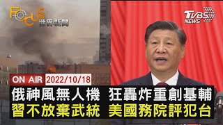 【1018 FOCUS世界新聞LIVE】俄神風無人機 狂轟炸重創基輔　習不放棄武統 美國務院評犯台