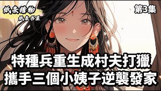 特種兵重生成村夫打獵 攜手三個小姨子逆襲發家《第三集》#小說 #小說推薦  #漫畫  #漫畫解說  #故事 #种田 #小说 #小说推荐 #漫画 #漫画解说