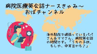 海外駐在パパさんママさん「子供、中耳炎かも？」ー　病院英会話ナースきゃみ～おばチャンネル