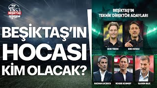 Beşiktaş'ın Yeni Hocası Kim Olacak? Terzic, Kovac, Lucescu, Bilic