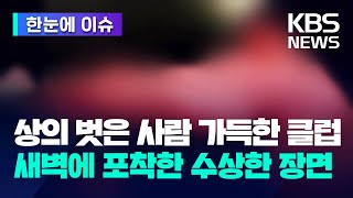 [한눈에 이슈] 상의 벗은 사람 가득한 클럽…새벽에 포착한 수상한 장면 / KBS 2024.07.16.