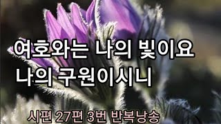 시편 27편 여호와는 나의 빛이요 나의 구원이시니 3번반복듣기