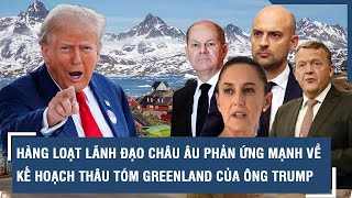 Hàng loạt lãnh đạo châu Âu phản ứng mạnh về kế hoạch thâu tóm Greenland của ông Trump