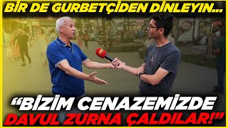 "BİZİM CENAZEMİZDE DAVUL ZURNA ÇALDILAR!" Birde Gurbetçiden Dinleyin...