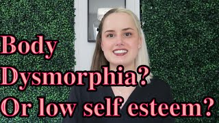 Body Dysmorphia or Low Self Esteem?