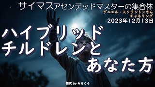 23.12.13 | ハイブリッドチルドレンとあなた方∞サイマス：アセンデッドマスターの集合体～ダニエル・スクラントンさんによるチャネリング【サイマス】