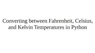 Converting between Fahrenheit, Celsius, and Kelvin Temperatures in Python