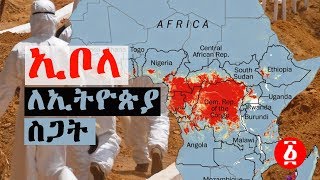 ኢቦላ ለኢትዮጵያ ስጋት ....?| Ethiopia