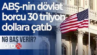 ABŞ-nin dövlət borcu 30 trilyon dollara çatıb - Nə baş verir?